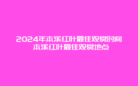 2024年本溪红叶最佳观赏时间 本溪红叶最佳观赏地点