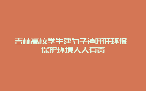 吉林高校学生建勺子镇呼吁环保 保护环境人人有责