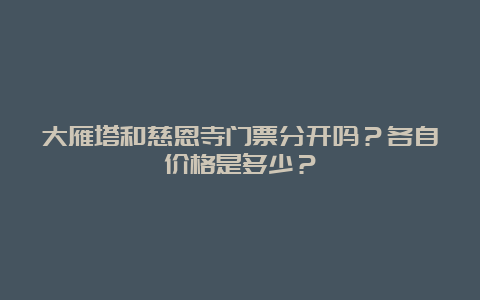 大雁塔和慈恩寺门票分开吗？各自价格是多少？