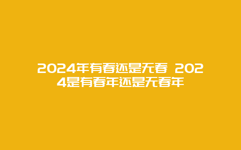 2024年有春还是无春 2024是有春年还是无春年