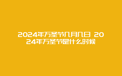 2024年万圣节几月几日 2024年万圣节是什么时候