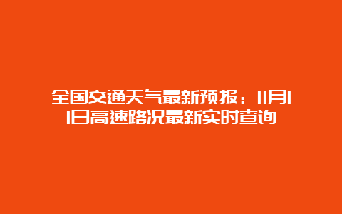 全国交通天气最新预报：11月11日高速路况最新实时查询