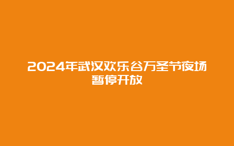 2024年武汉欢乐谷万圣节夜场暂停开放