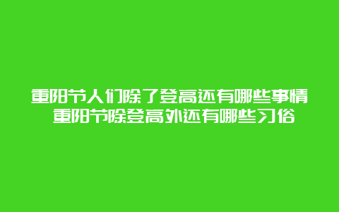 重阳节人们除了登高还有哪些事情 重阳节除登高外还有哪些习俗