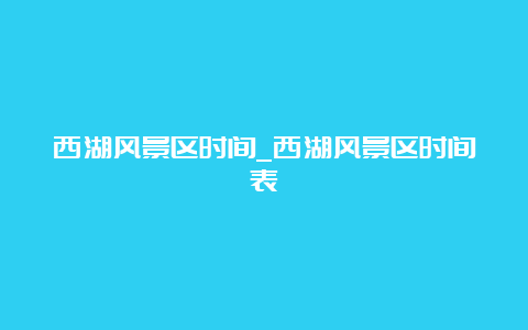 西湖风景区时间_西湖风景区时间表