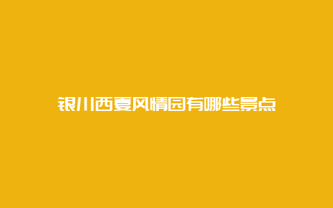 银川西夏风情园有哪些景点