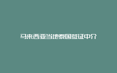 马来西亚当地泰国签证中介