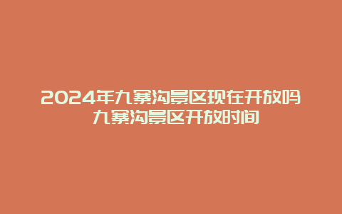 2024年九寨沟景区现在开放吗 九寨沟景区开放时间