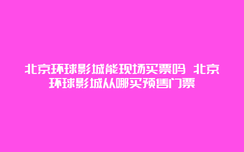 北京环球影城能现场买票吗 北京环球影城从哪买预售门票