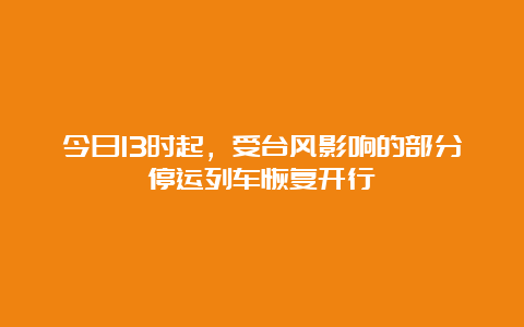 今日13时起，受台风影响的部分停运列车恢复开行