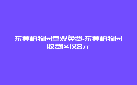 东莞植物园参观免费-东莞植物园收费区仅8元