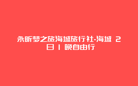 永昕梦之旅海城旅行社-海城 2 日 1 晚自由行