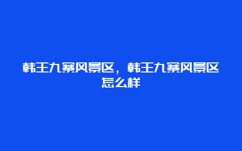 韩王九寨风景区，韩王九寨风景区怎么样