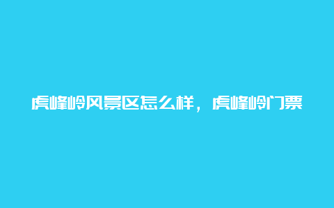 虎峰岭风景区怎么样，虎峰岭门票