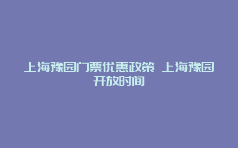 上海豫园门票优惠政策 上海豫园开放时间