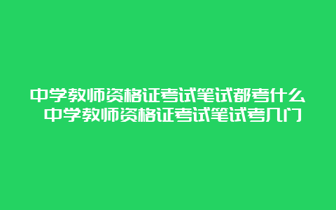 中学教师资格证考试笔试都考什么 中学教师资格证考试笔试考几门