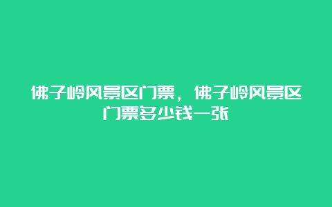 佛子岭风景区门票，佛子岭风景区门票多少钱一张