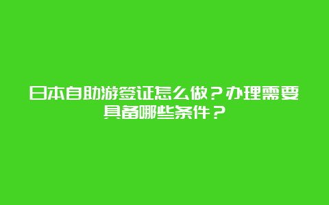 日本自助游签证怎么做？办理需要具备哪些条件？