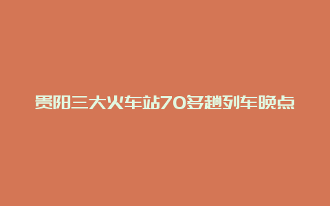 贵阳三大火车站70多趟列车晚点