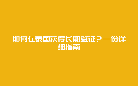 如何在泰国获得长期签证？一份详细指南