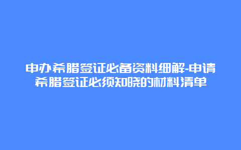 申办希腊签证必备资料细解-申请希腊签证必须知晓的材料清单