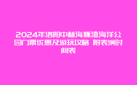 2024年洛阳中赫海豚湾海洋公园门票优惠及游玩攻略 附表演时间表