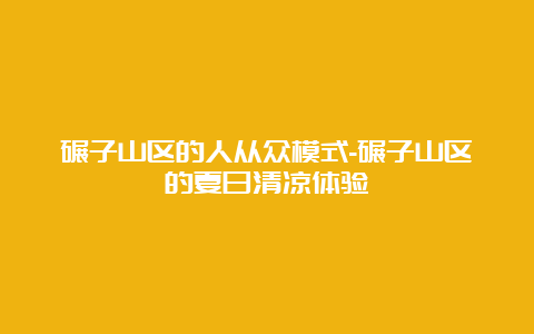 碾子山区的人从众模式-碾子山区的夏日清凉体验