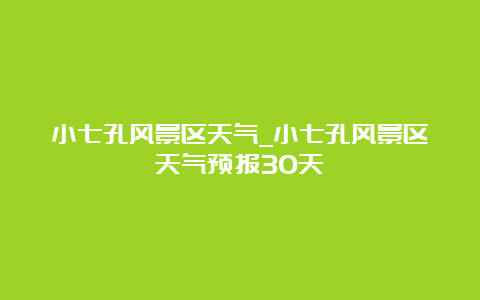 小七孔风景区天气_小七孔风景区天气预报30天