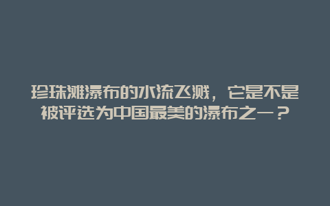 珍珠滩瀑布的水流飞溅，它是不是被评选为中国最美的瀑布之一？