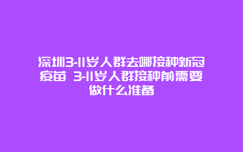 深圳3-11岁人群去哪接种新冠疫苗 3-11岁人群接种前需要做什么准备