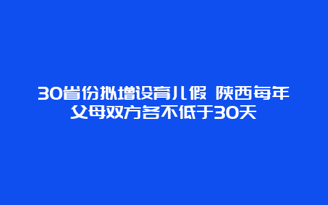 30省份拟增设育儿假 陕西每年父母双方各不低于30天