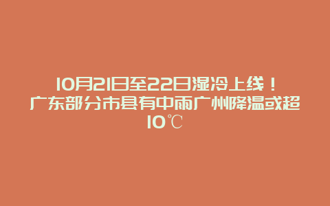 10月21日至22日湿冷上线！广东部分市县有中雨广州降温或超10℃