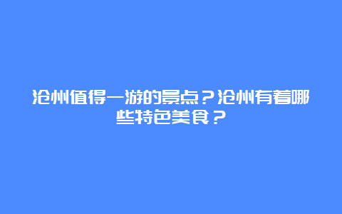 沧州值得一游的景点？沧州有着哪些特色美食？