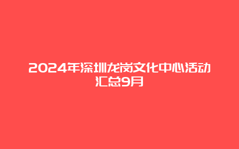 2024年深圳龙岗文化中心活动汇总9月