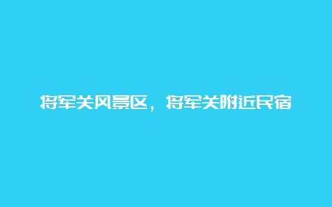 将军关风景区，将军关附近民宿