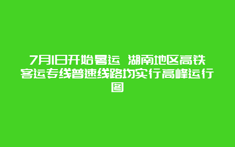 7月1日开始暑运 湖南地区高铁客运专线普速线路均实行高峰运行图