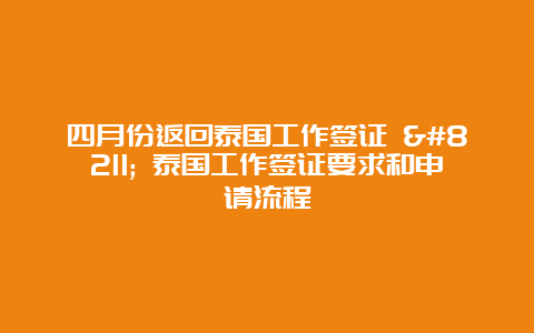 四月份返回泰国工作签证 – 泰国工作签证要求和申请流程