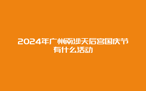 2024年广州南沙天后宫国庆节有什么活动