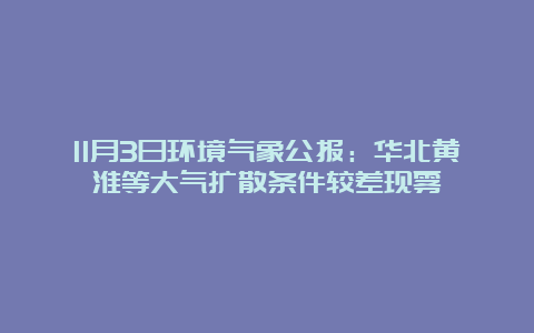 11月3日环境气象公报：华北黄淮等大气扩散条件较差现雾霾