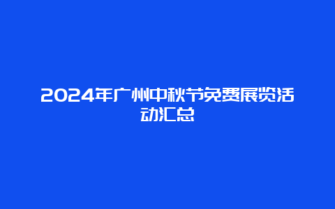 2024年广州中秋节免费展览活动汇总