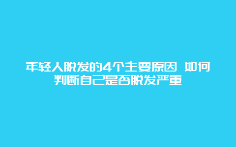 年轻人脱发的4个主要原因 如何判断自己是否脱发严重