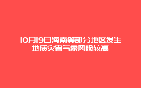 10月19日海南等部分地区发生地质灾害气象风险较高