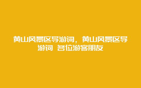 黄山风景区导游词，黄山风景区导游词 各位游客朋友