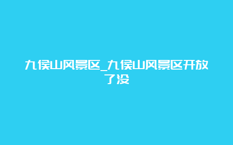 九侯山风景区_九侯山风景区开放了没