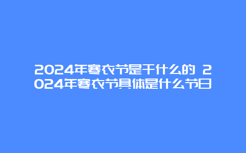 2024年寒衣节是干什么的 2024年寒衣节具体是什么节日