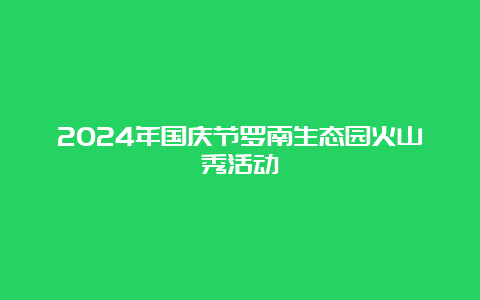 2024年国庆节罗南生态园火山秀活动