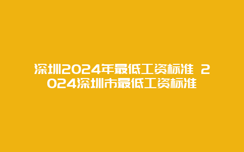 深圳2024年最低工资标准 2024深圳市最低工资标准