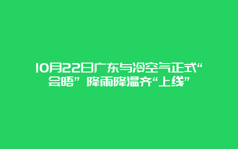 10月22日广东与冷空气正式“会晤” 降雨降温齐“上线”