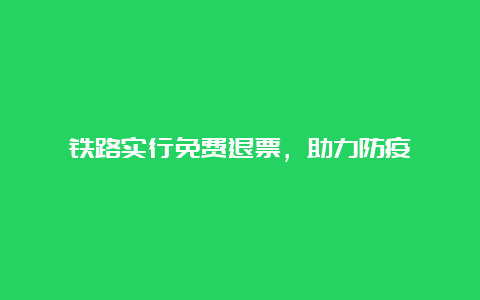 铁路实行免费退票，助力防疫