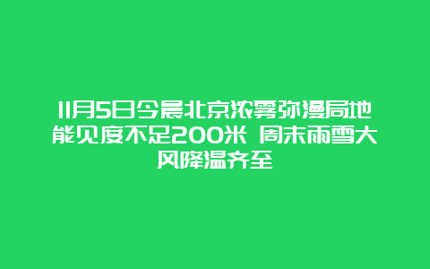 11月5日今晨北京浓雾弥漫局地能见度不足200米 周末雨雪大风降温齐至